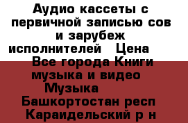 	 Аудио кассеты с первичной записью сов.и зарубеж исполнителей › Цена ­ 10 - Все города Книги, музыка и видео » Музыка, CD   . Башкортостан респ.,Караидельский р-н